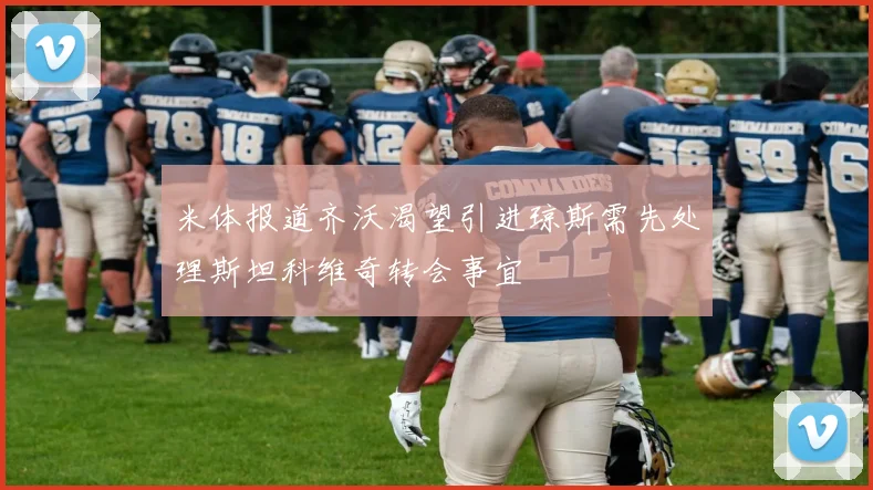 米体报道齐沃渴望引进琼斯需先处理斯坦科维奇转会事宜