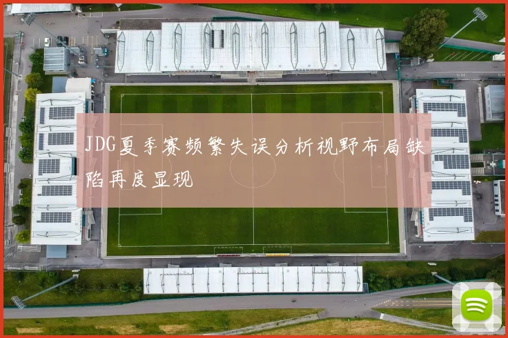 JDG夏季赛频繁失误分析视野布局缺陷再度显现